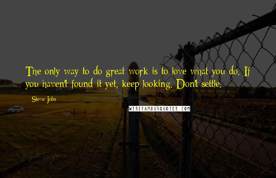 Steve Jobs Quotes: The only way to do great work is to love what you do. If you haven't found it yet, keep looking. Don't settle.