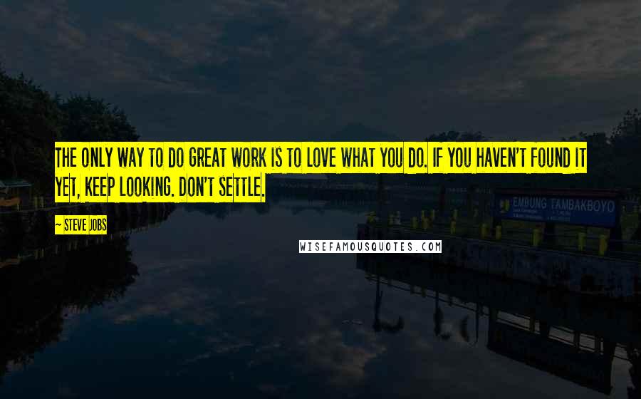 Steve Jobs Quotes: The only way to do great work is to love what you do. If you haven't found it yet, keep looking. Don't settle.