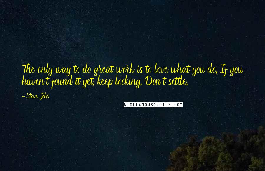 Steve Jobs Quotes: The only way to do great work is to love what you do. If you haven't found it yet, keep looking. Don't settle.