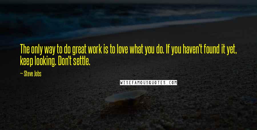 Steve Jobs Quotes: The only way to do great work is to love what you do. If you haven't found it yet, keep looking. Don't settle.