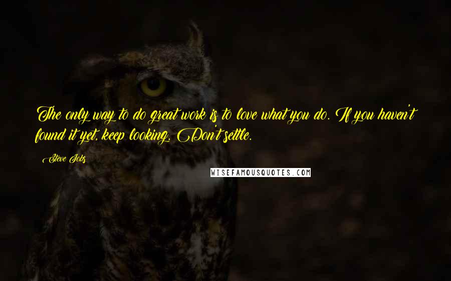 Steve Jobs Quotes: The only way to do great work is to love what you do. If you haven't found it yet, keep looking. Don't settle.