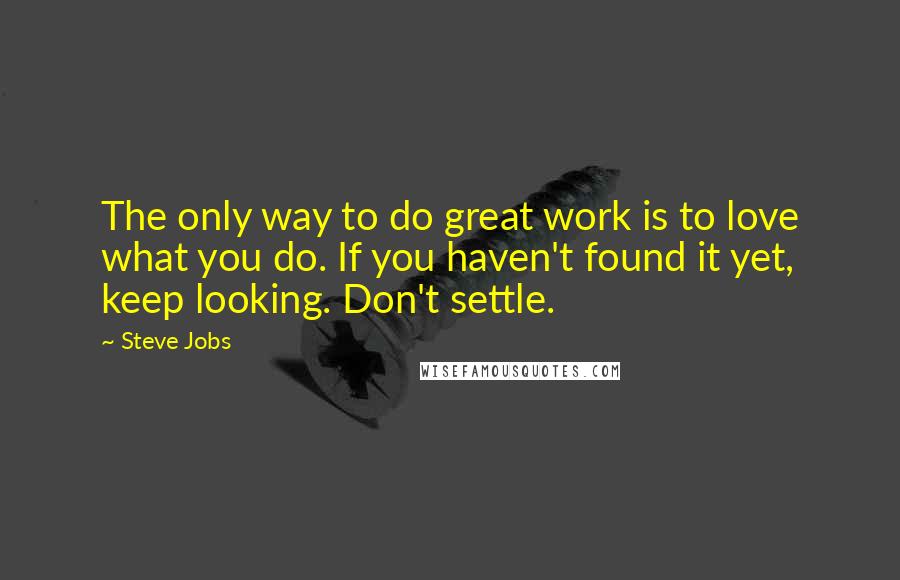 Steve Jobs Quotes: The only way to do great work is to love what you do. If you haven't found it yet, keep looking. Don't settle.