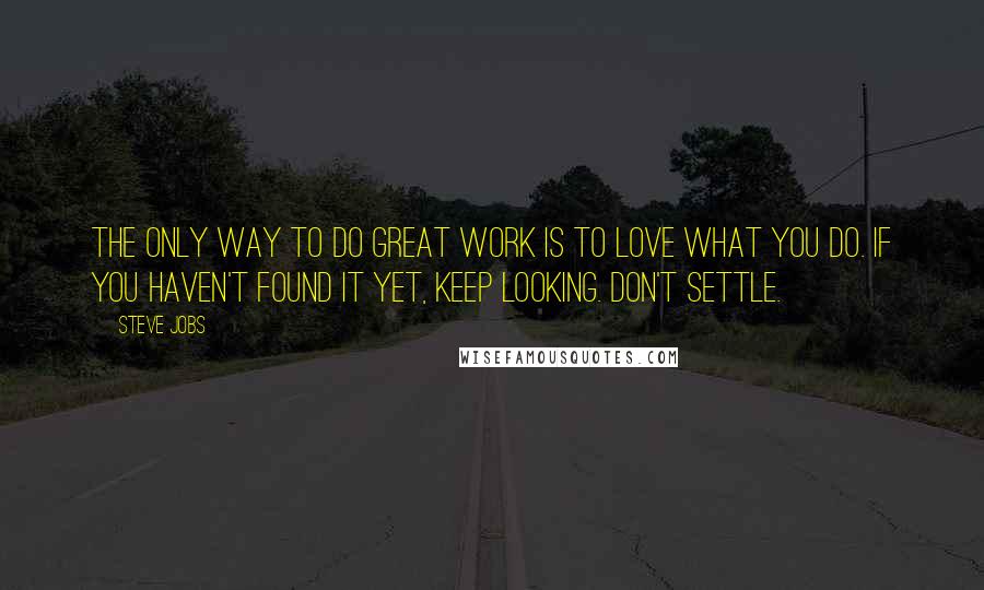 Steve Jobs Quotes: The only way to do great work is to love what you do. If you haven't found it yet, keep looking. Don't settle.