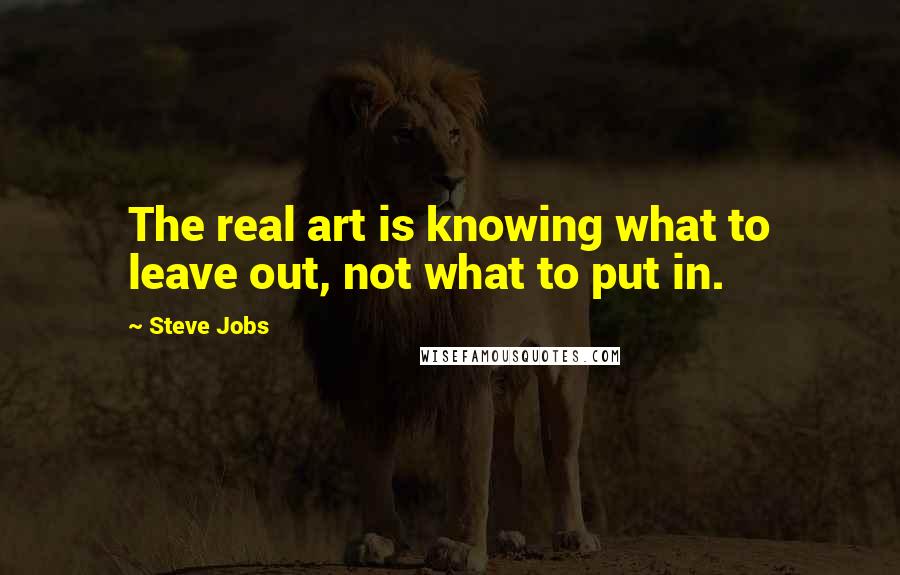Steve Jobs Quotes: The real art is knowing what to leave out, not what to put in.