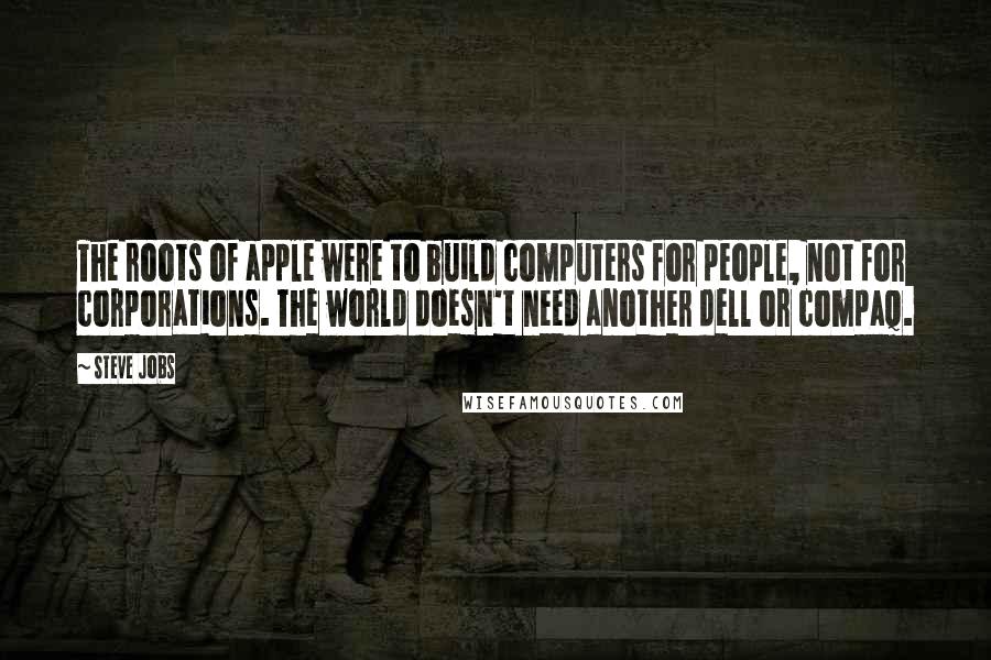 Steve Jobs Quotes: The roots of apple were to build computers for people, not for corporations. The world doesn't need another dell or compaq.