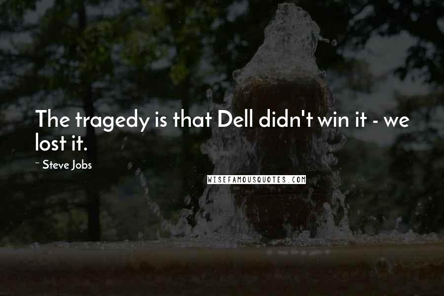 Steve Jobs Quotes: The tragedy is that Dell didn't win it - we lost it.