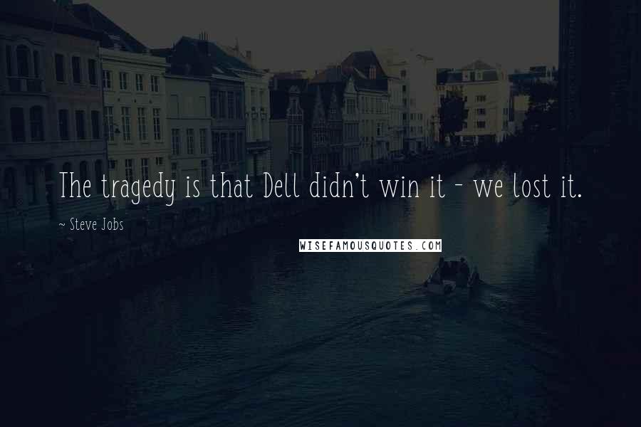 Steve Jobs Quotes: The tragedy is that Dell didn't win it - we lost it.