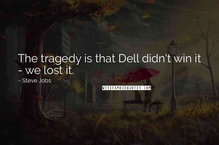 Steve Jobs Quotes: The tragedy is that Dell didn't win it - we lost it.