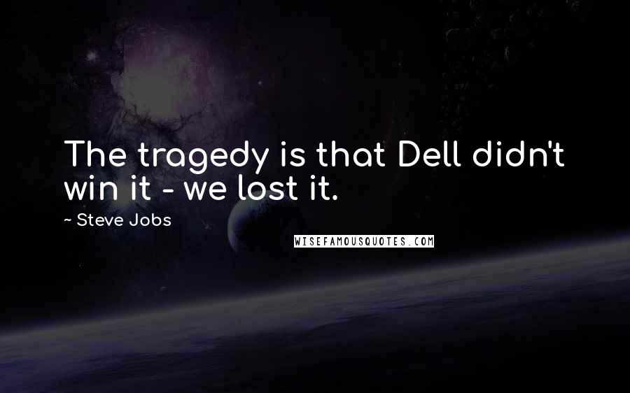 Steve Jobs Quotes: The tragedy is that Dell didn't win it - we lost it.