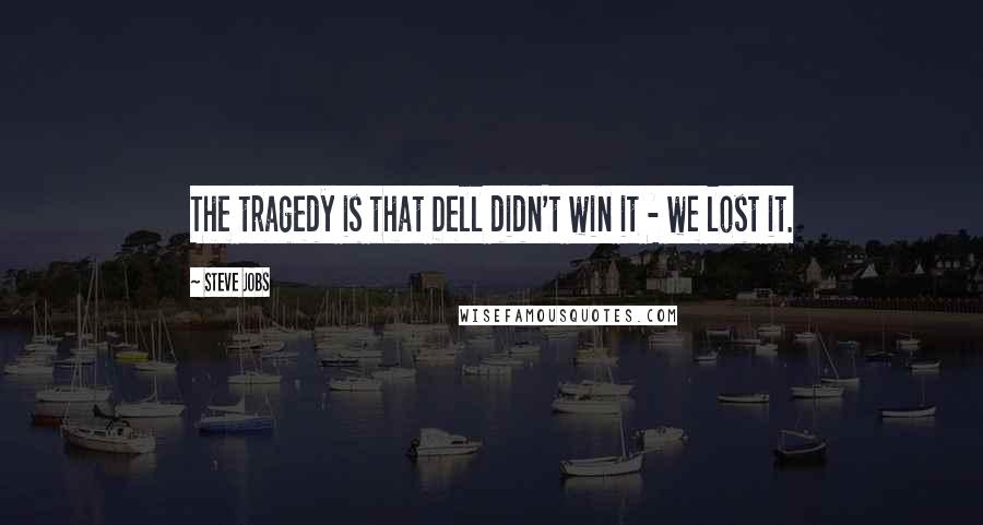 Steve Jobs Quotes: The tragedy is that Dell didn't win it - we lost it.