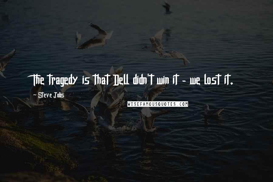 Steve Jobs Quotes: The tragedy is that Dell didn't win it - we lost it.