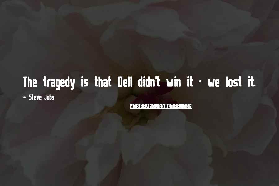 Steve Jobs Quotes: The tragedy is that Dell didn't win it - we lost it.