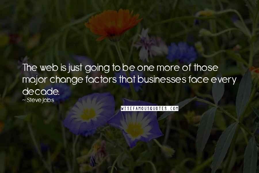 Steve Jobs Quotes: The web is just going to be one more of those major change factors that businesses face every decade.