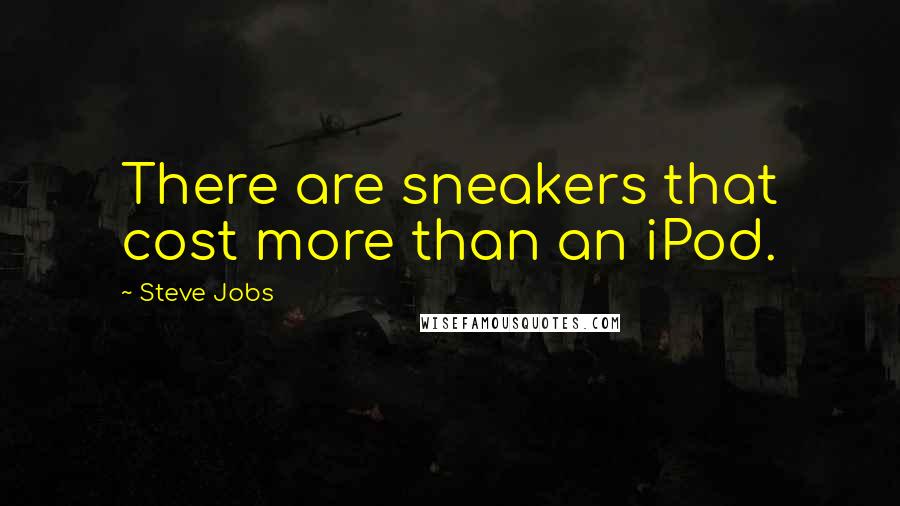 Steve Jobs Quotes: There are sneakers that cost more than an iPod.