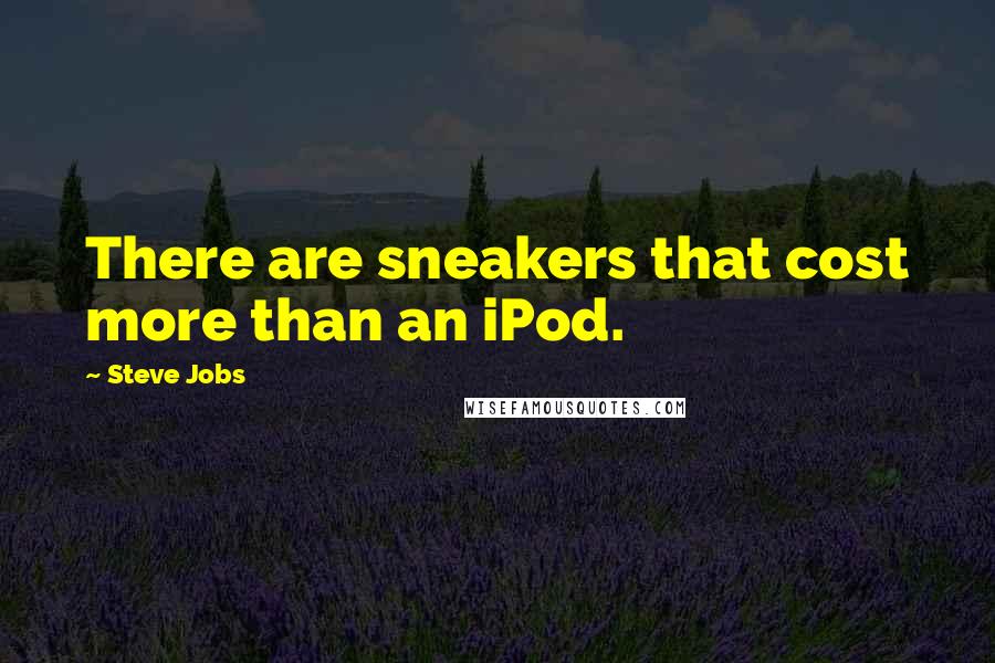 Steve Jobs Quotes: There are sneakers that cost more than an iPod.