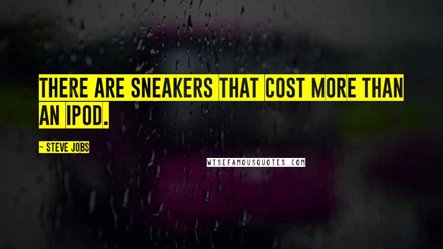 Steve Jobs Quotes: There are sneakers that cost more than an iPod.