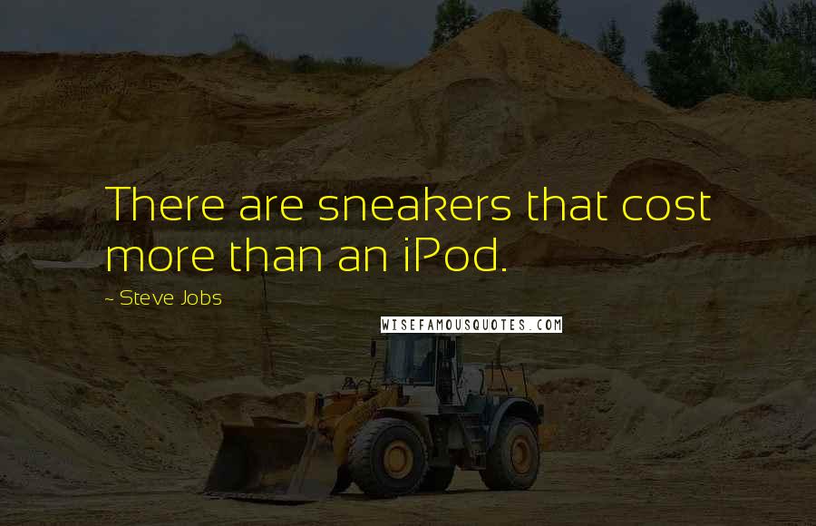 Steve Jobs Quotes: There are sneakers that cost more than an iPod.