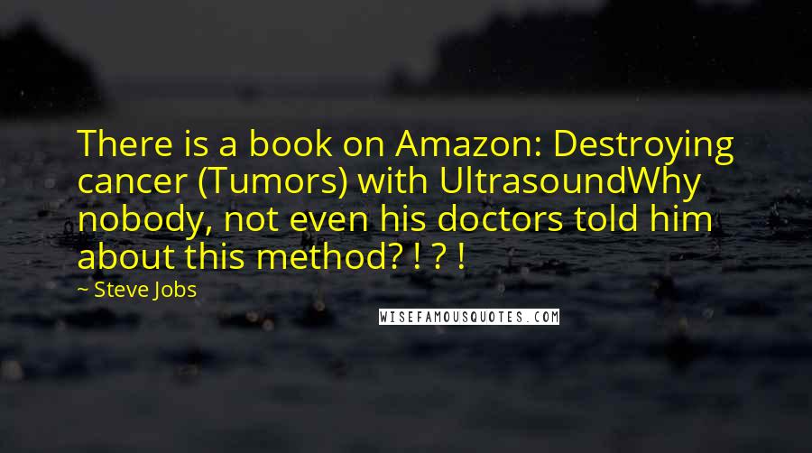 Steve Jobs Quotes: There is a book on Amazon: Destroying cancer (Tumors) with UltrasoundWhy nobody, not even his doctors told him about this method? ! ? !