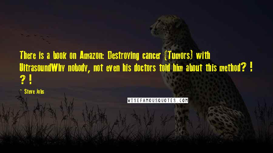 Steve Jobs Quotes: There is a book on Amazon: Destroying cancer (Tumors) with UltrasoundWhy nobody, not even his doctors told him about this method? ! ? !
