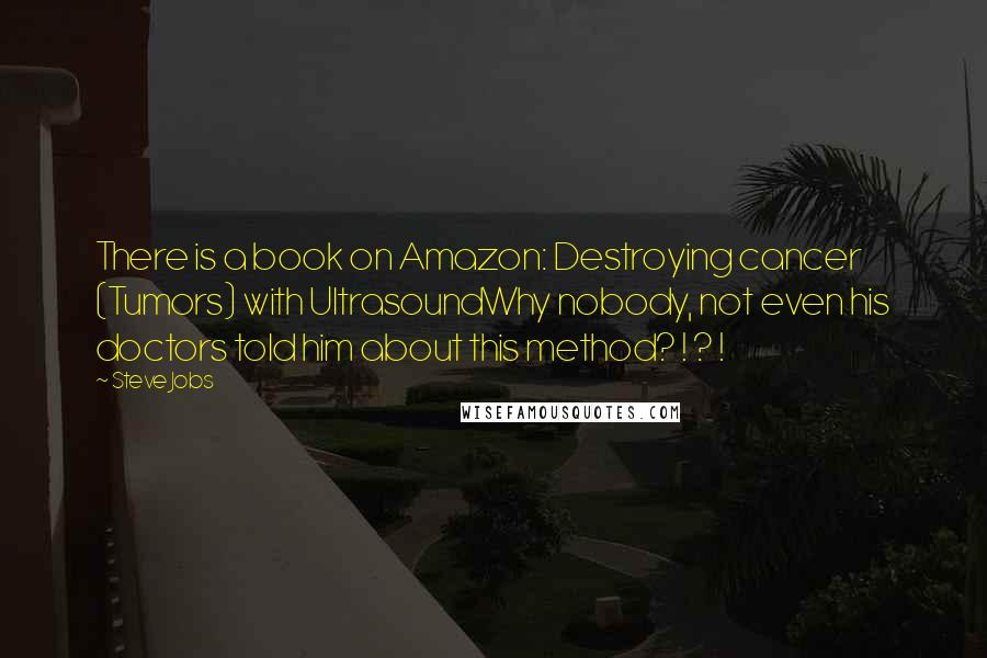 Steve Jobs Quotes: There is a book on Amazon: Destroying cancer (Tumors) with UltrasoundWhy nobody, not even his doctors told him about this method? ! ? !
