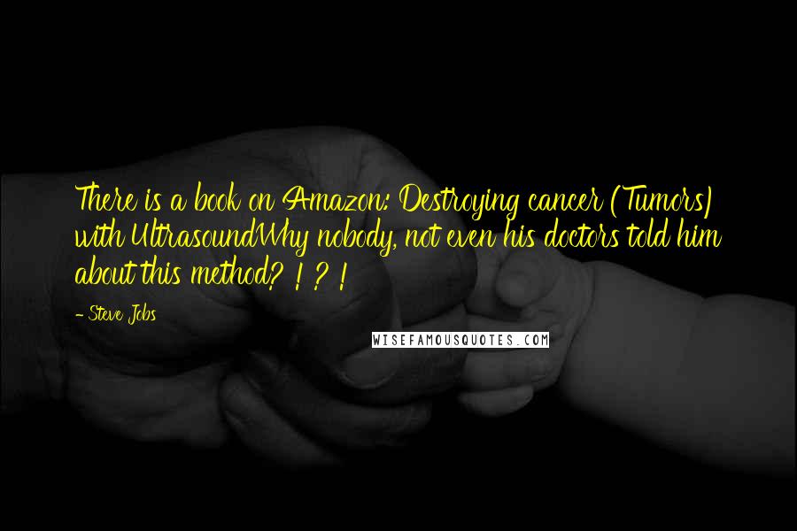 Steve Jobs Quotes: There is a book on Amazon: Destroying cancer (Tumors) with UltrasoundWhy nobody, not even his doctors told him about this method? ! ? !