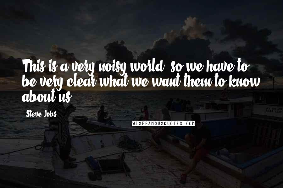 Steve Jobs Quotes: This is a very noisy world, so we have to be very clear what we want them to know about us