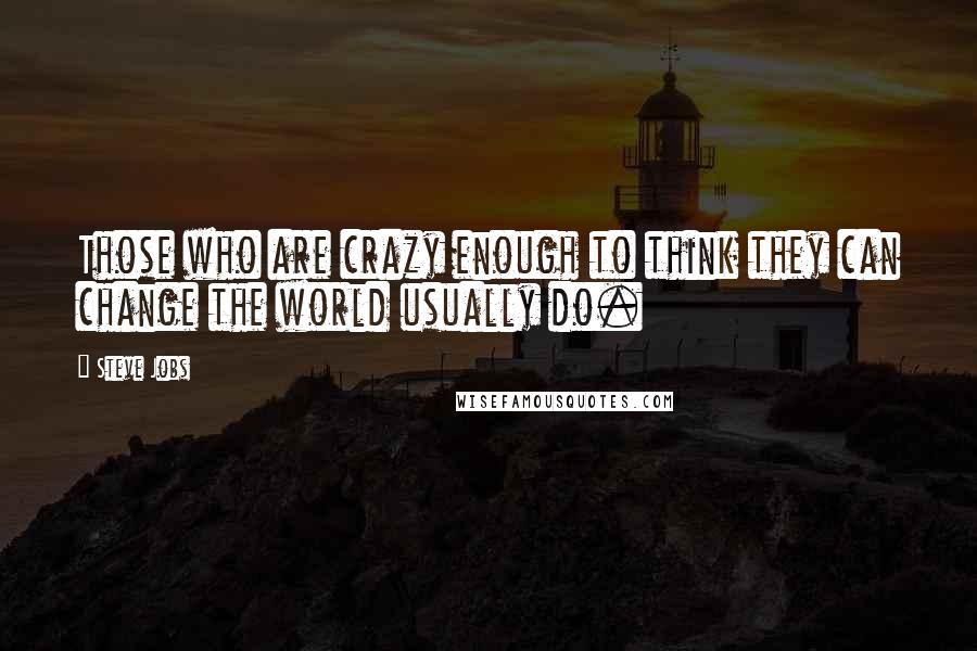 Steve Jobs Quotes: Those who are crazy enough to think they can change the world usually do.