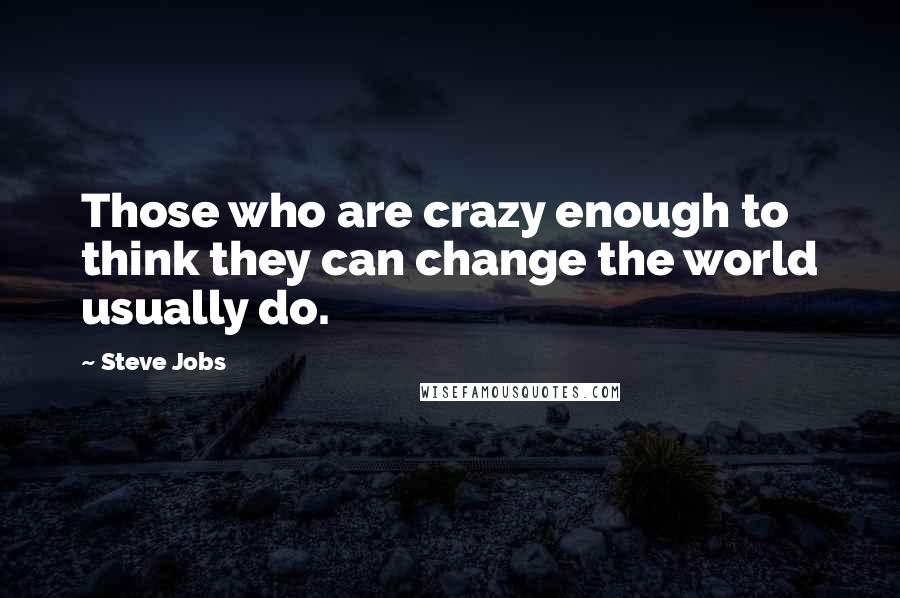 Steve Jobs Quotes: Those who are crazy enough to think they can change the world usually do.