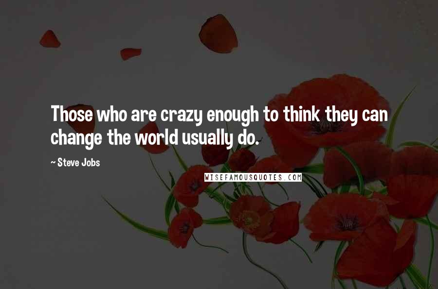 Steve Jobs Quotes: Those who are crazy enough to think they can change the world usually do.