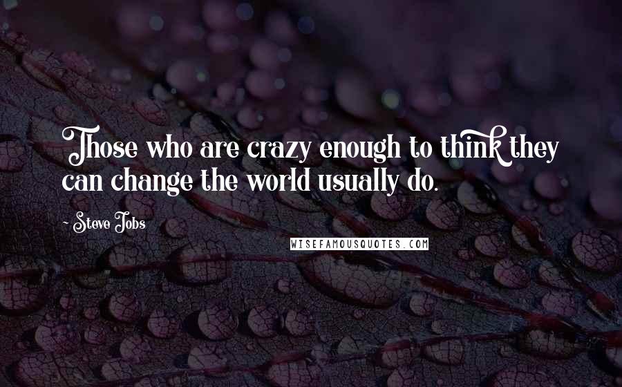 Steve Jobs Quotes: Those who are crazy enough to think they can change the world usually do.