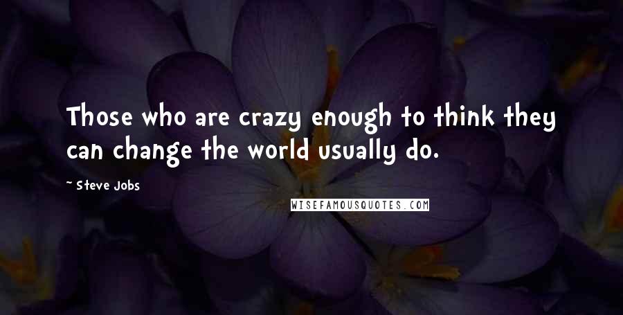 Steve Jobs Quotes: Those who are crazy enough to think they can change the world usually do.