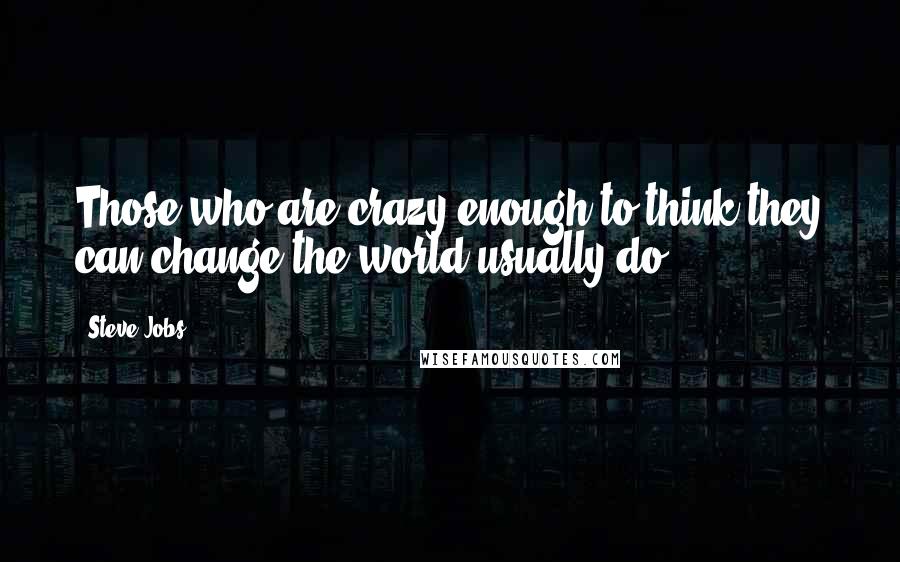 Steve Jobs Quotes: Those who are crazy enough to think they can change the world usually do.