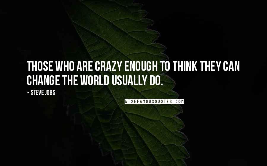 Steve Jobs Quotes: Those who are crazy enough to think they can change the world usually do.