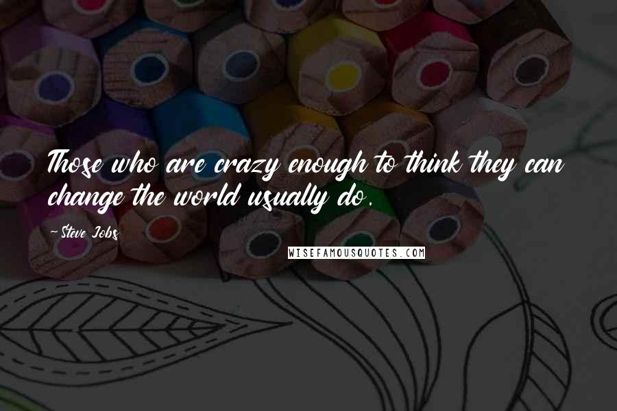 Steve Jobs Quotes: Those who are crazy enough to think they can change the world usually do.