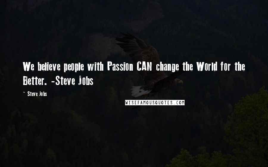 Steve Jobs Quotes: We believe people with Passion CAN change the World for the Better. -Steve Jobs