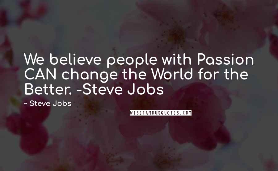 Steve Jobs Quotes: We believe people with Passion CAN change the World for the Better. -Steve Jobs