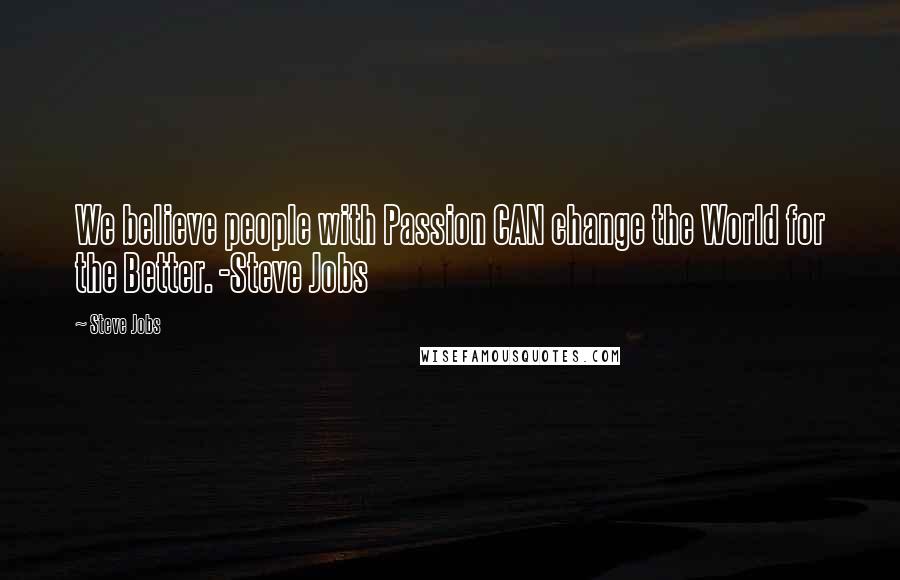 Steve Jobs Quotes: We believe people with Passion CAN change the World for the Better. -Steve Jobs