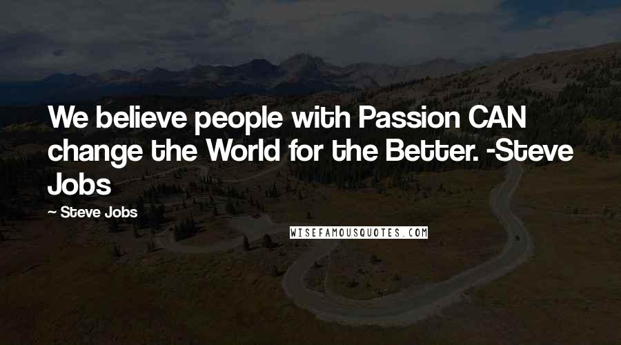 Steve Jobs Quotes: We believe people with Passion CAN change the World for the Better. -Steve Jobs