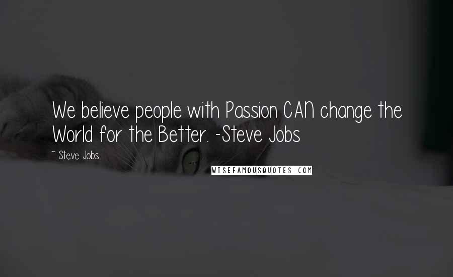 Steve Jobs Quotes: We believe people with Passion CAN change the World for the Better. -Steve Jobs