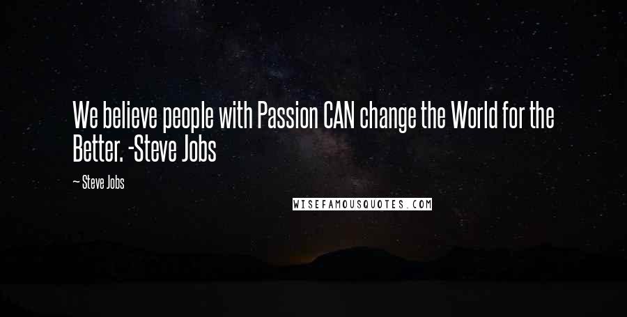 Steve Jobs Quotes: We believe people with Passion CAN change the World for the Better. -Steve Jobs