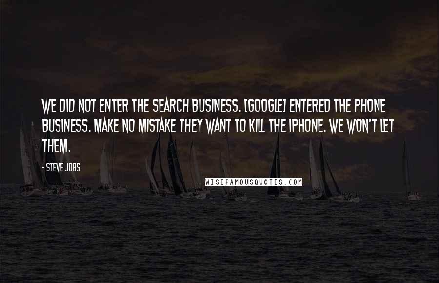 Steve Jobs Quotes: We did not enter the search business. [Google] entered the phone business. Make no mistake they want to kill the iPhone. We won't let them.