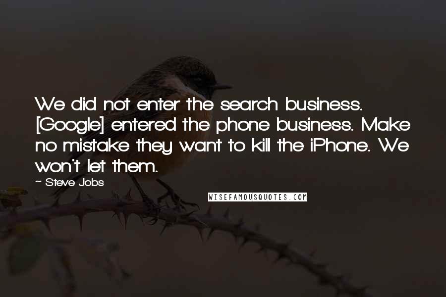 Steve Jobs Quotes: We did not enter the search business. [Google] entered the phone business. Make no mistake they want to kill the iPhone. We won't let them.