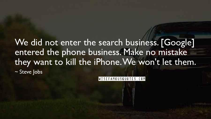 Steve Jobs Quotes: We did not enter the search business. [Google] entered the phone business. Make no mistake they want to kill the iPhone. We won't let them.