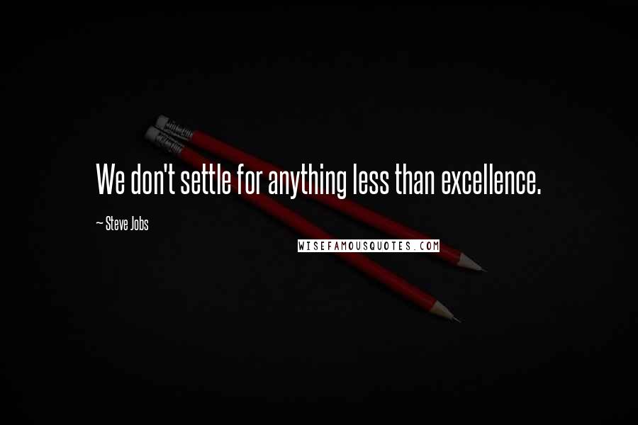 Steve Jobs Quotes: We don't settle for anything less than excellence.