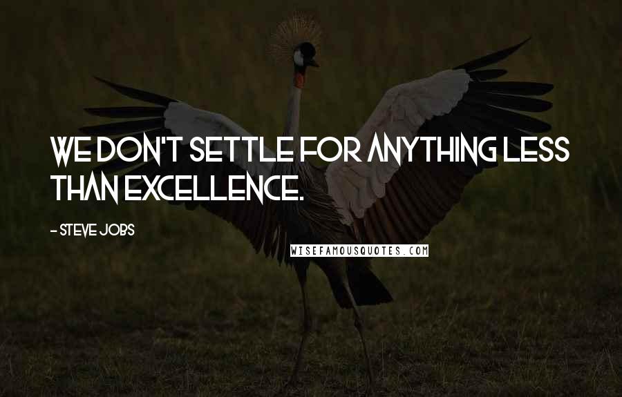 Steve Jobs Quotes: We don't settle for anything less than excellence.