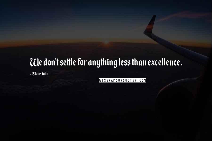 Steve Jobs Quotes: We don't settle for anything less than excellence.