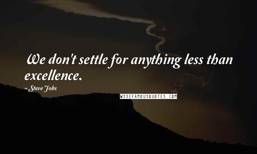 Steve Jobs Quotes: We don't settle for anything less than excellence.