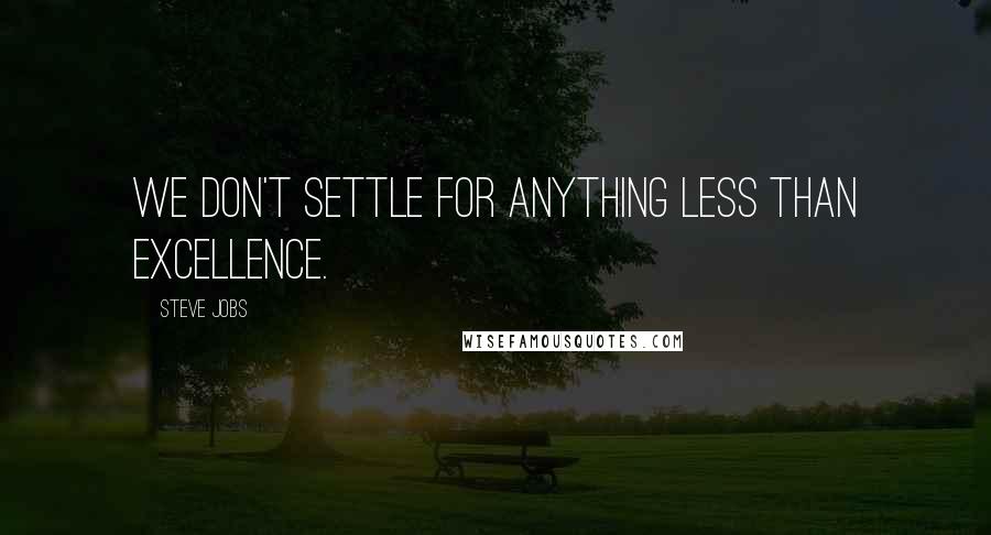 Steve Jobs Quotes: We don't settle for anything less than excellence.