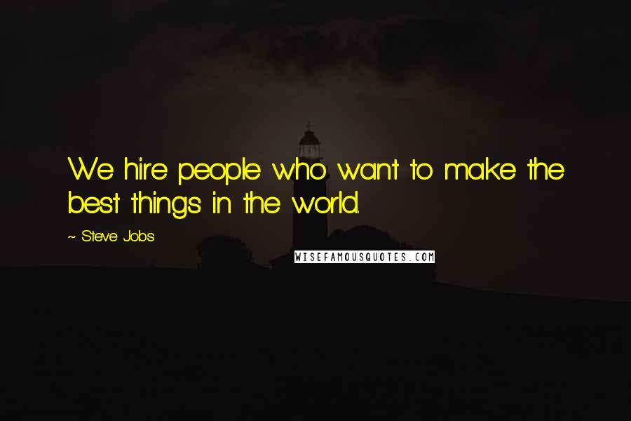 Steve Jobs Quotes: We hire people who want to make the best things in the world.