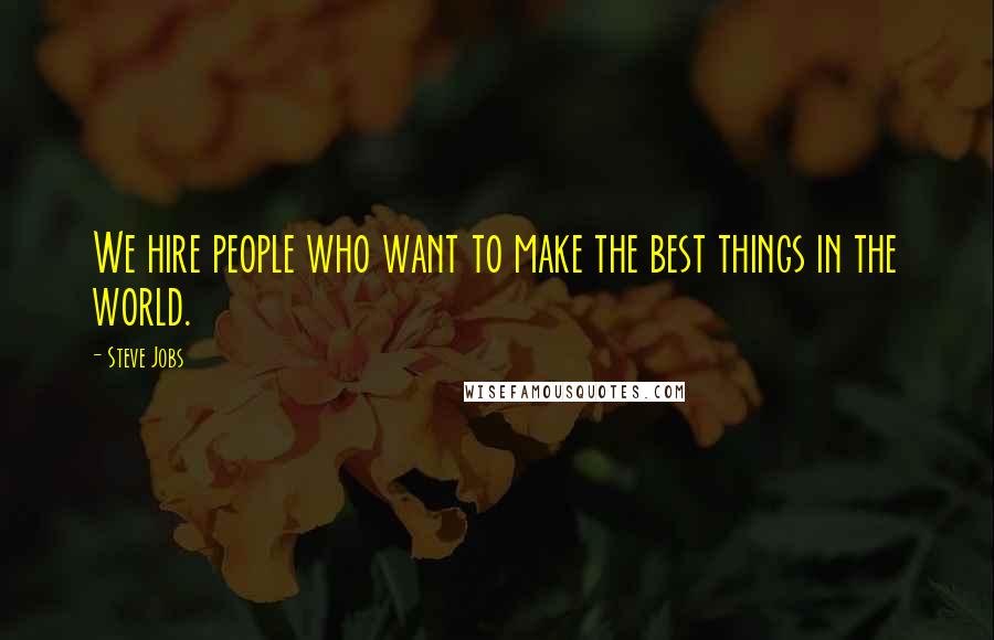 Steve Jobs Quotes: We hire people who want to make the best things in the world.